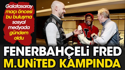 Galatasaray maçı öncesi Fred'den Manchester United'a ziyaret