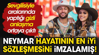 Neymar'ın sevgilisiyle yaptığı gizli sözleşme ortaya çıktı. Hayatının imzasını atmış!
