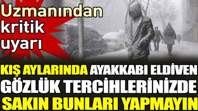 Uzmanından kritik uyarı. Kış aylarında ayakkabı, eldiven, gözlük tercihlerinizde sakın bunları yapmayın