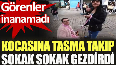 Kocasına tasma takıp sokak sokak gezdirdi. Görenler inanamadı
