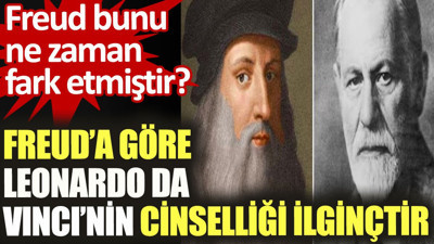 Freud'a göre Leonardo Da Vinci'nin cinselliği ilginçtir. Freud bunu ne zaman fark etmiştir