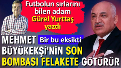 Mehmet Büyükekşi'nin son bombası felakete götürür. Bir bu eksikti! Gürel Yurttaş yazdı