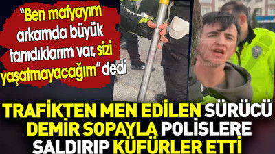 Ben mafyayım. Büyük tanıdıklarım var sizi yaşatmam. Trafikten men edilen sürücü polisleri tehdit etti