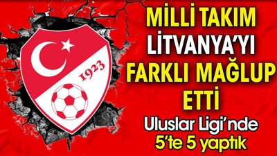 Milli Takım Litvanya'yı farklı mağlup etti. Ulusular Ligi'nde 5'te 5 yaptık