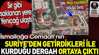 İsmailağa Cemaati’nin Suriye'den getirdikleri ile kurduğu dergah ortaya çıktı. İşte sır gibi saklanan yer