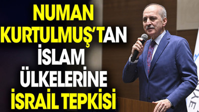 Numan Kurtulmuş’tan İslam ülkelerine İsrail tepkisi