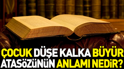 Çocuk düşe kalka büyür atasözünün anlamı nedir?