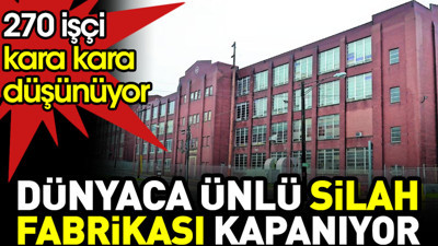 Dünyaca ünlü silah fabrikası kapanıyor. 270 çalışan kara kara düşünüyor