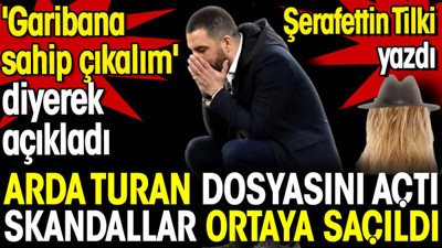 Şerafettin Tilki Arda Turan dosyasını açtı. Skandallar ortaya saçıldı. 'Garibana sahip çıkalım' diyerek açıkladı