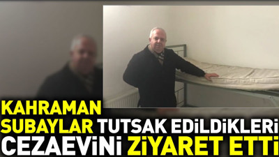Kahraman Subaylar tutsak edildikleri cezaevini ziyaret etti