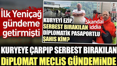 Kuryeye çarpıp serbest bırakılan diplomat Meclis gündeminde. İlk Yeniçağ gündeme getirmişti