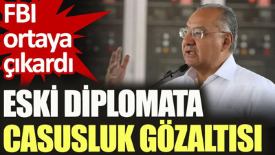 Eski diplomata casusluk gözaltısı. FBI ortaya çıkardı