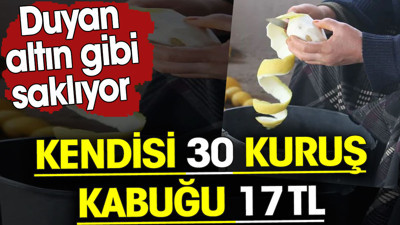Kendisi 30 kuruş kabuğu 17 TL. Duyan limon kabuğunu altın gibi saklıyor