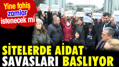 Sitelerde aidat savaşları dönemi yaklaştı. Yine enflasyonun üstünde artış talep edilecek