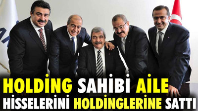 Holding sahibi aile hisselerini holdinglerine sattı