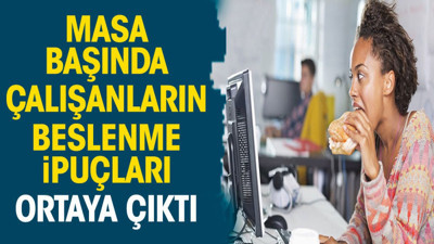 Masa başında çalışanların beslenme ipuçları ortaya çıktı