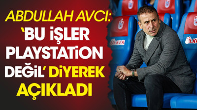 Abdullah Avcı 'bu işler playstation değil' diyerek açıkladı