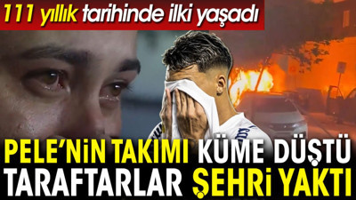 Pele'nin takımı küme düştü. Taraftarlar şehri yaktı