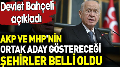 AKP ve MHP'nin ortak aday göstereceği şehirler belli oldu. Devlet Bahçeli açıkladı
