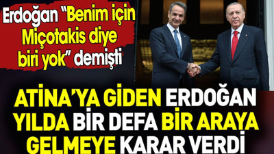 Atina’ya giden Erdoğan yılda bir defa bir araya gelmeye karar verdi. Miçotakis diye biri yok demişti