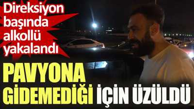 Direksiyonda alkollü yakalandı, pavyona gidemediği için üzüldü