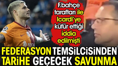 Fenerbahçe taraftarlarıyla birlikte Icardi'ye küfür ettiği iddia edilen TFF temsilcisinden tarihe geçecek savunma