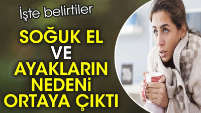 Soğuk el ve ayakların nedeni ortaya çıktı. İşte belirtiler