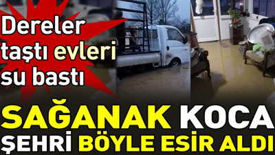 Sağanak koca şehri böyle esir aldı. Dereler taştı evleri su bastı