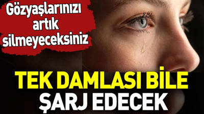 Gözyaşlarınızı artık silmeyeceksiniz. Tek damlası bile şarj edecek