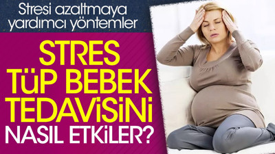 Stres tüp bebek tedavisini nasıl etkiler? Stresi azaltmaya yardımcı yöntemler