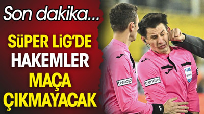Süper Lig'de hakemler maça çıkmayacak. Son dakika