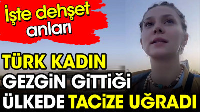 Türk kadın gezgin gittiği ülkede tacize uğradı. İşte dehşet anları