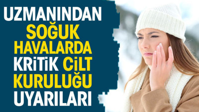 Uzmanından soğuk havalarda kritik cilt kuruluğu uyarıları
