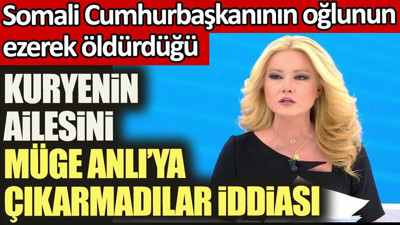 Somali Cumhurbaşkanının oğlunun öldürdüğü kuryenin ailesini Müge Anlı'ya çıkarmadılar iddiası