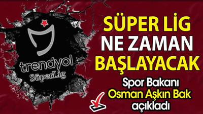 Süper Lig ne zaman başlayacak? Bakan Osman Aşkın Bak açıkladı