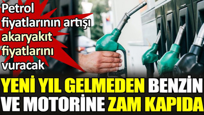 Yeni yıl gelmeden benzin ve motorine zam kapıda. Petrol fiyatlarının artışı akaryakıt fiyatlarını vuracak