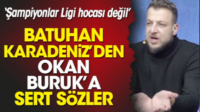 Batuhan Karadeniz'den Okan Buruk'a sert sözler: Şampiyonlar Ligi hocası değil