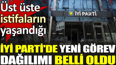 İYİ Parti'de yeni görev dağılımı belli oldu