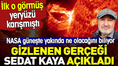 Gizlenen gerçeği Sedat Kaya açıkladı. NASA güneşte yakında ne olacağını biliyor