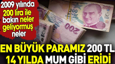 En büyük paramız 200 TL 14 yılda mum gibi eridi. 2009 yılında 200 lira ile bakın neler geliyormuş
