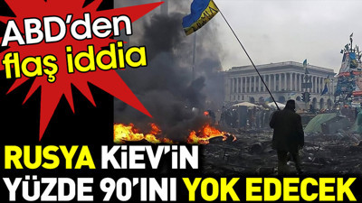 ABD’den flaş iddia: Rusya Kiev’in yüzde 90’ını yok edecek