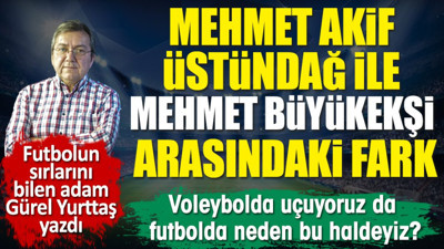 Mehmet Büyükekşi gerçeği. Mehmet Akif Üstündağ ile arasındaki farka inanamayacaksınız. Gürel Yurttaş yazdı