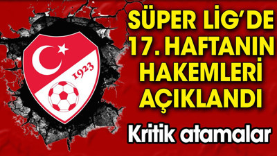 Süper Lig'de 17. haftanın hakemleri açıklandı (18 Aralık 2023)
