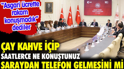 Asgari ücret toplantısında çay kahve içip saatlerce ne konuştunuz? Saraydan telefon gelmesini mi?