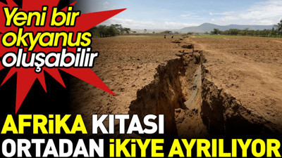 Afrika kıtası ortadan ikiye yarılıyor. Yeni bir okyanus oluşabilir