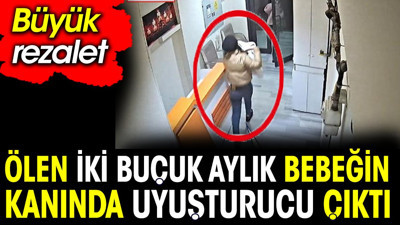 Büyük rezalet. Ölen iki buçuk aylık bebeğin kanında uyuşturucu çıktı