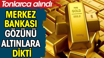 Merkez Bankası gözünü altınlara dikti. Tonlarca alındı