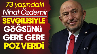 73 yaşındaki Nihat Özdemir uzun boylu genç sevgilisi Nursel Çökelek'le göğsünü gere gere poz verdi