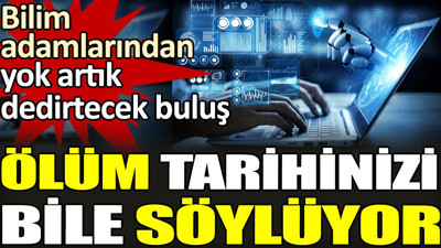Bilim adamlarından yok artık dedirtecek buluş. Ölüm tarihinizi bile söylüyor