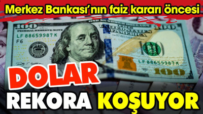 Merkez Bankası'nın faiz karar öncesi dolar rekora koşuyor
